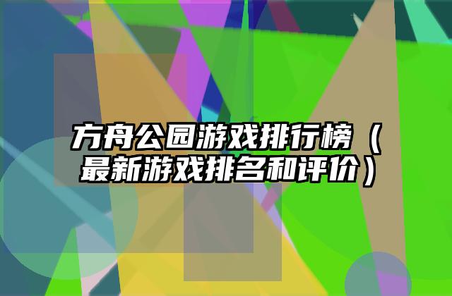 方舟公园游戏排行榜（最新游戏排名和评价）
