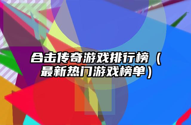 合击传奇游戏排行榜（最新热门游戏榜单）
