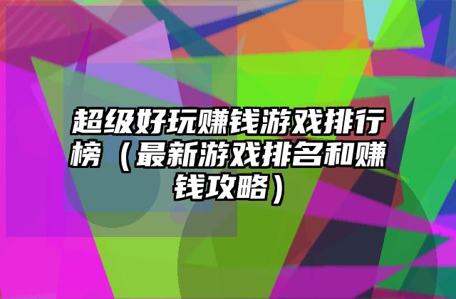 超级好玩赚钱游戏排行榜（最新游戏排名和赚钱攻略）
