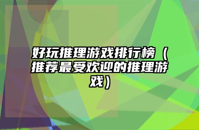好玩推理游戏排行榜（推荐最受欢迎的推理游戏）