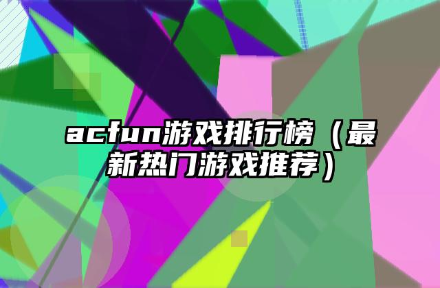 acfun游戏排行榜（最新热门游戏推荐）