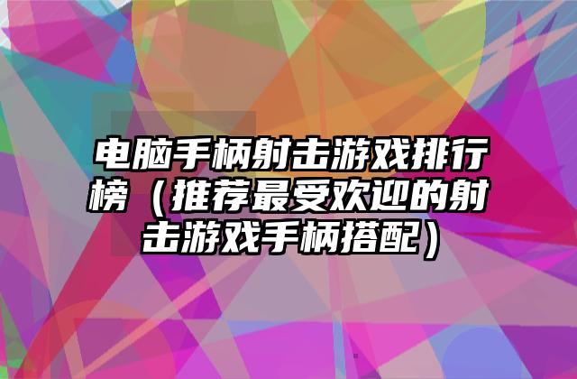 电脑手柄射击游戏排行榜（推荐最受欢迎的射击游戏手柄搭配）