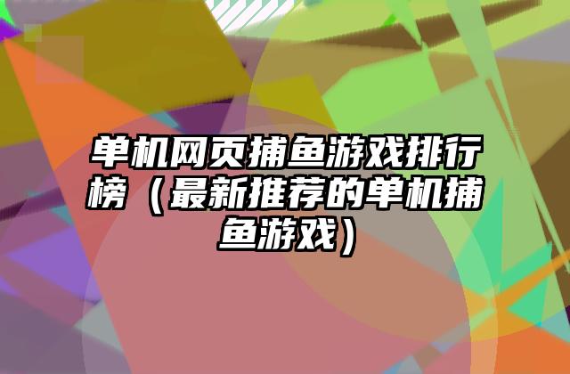 单机网页捕鱼游戏排行榜（最新推荐的单机捕鱼游戏）