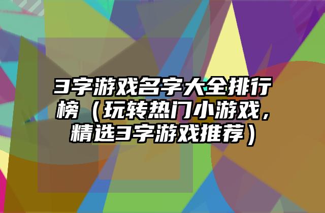 3字游戏名字大全排行榜（玩转热门小游戏，精选3字游戏推荐）
