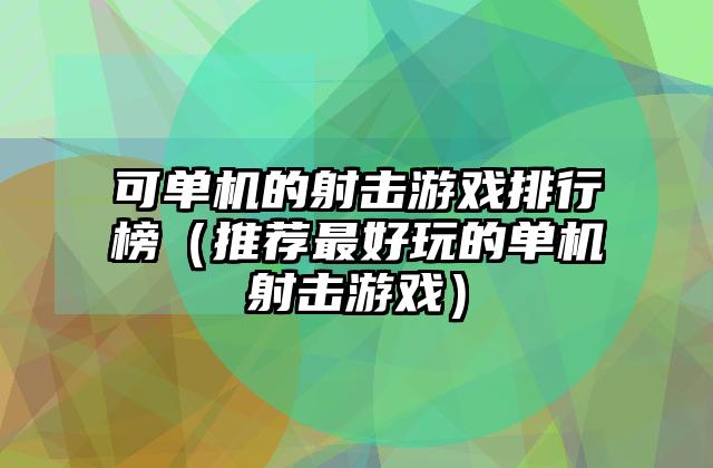 可单机的射击游戏排行榜（推荐最好玩的单机射击游戏）