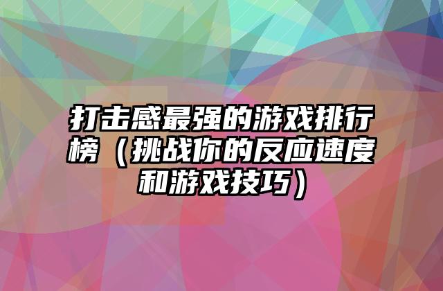 打击感最强的游戏排行榜（挑战你的反应速度和游戏技巧）