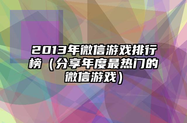 2013年微信游戏排行榜（分享年度最热门的微信游戏）