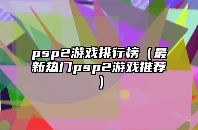 psp2游戏排行榜（最新热门psp2游戏推荐）
