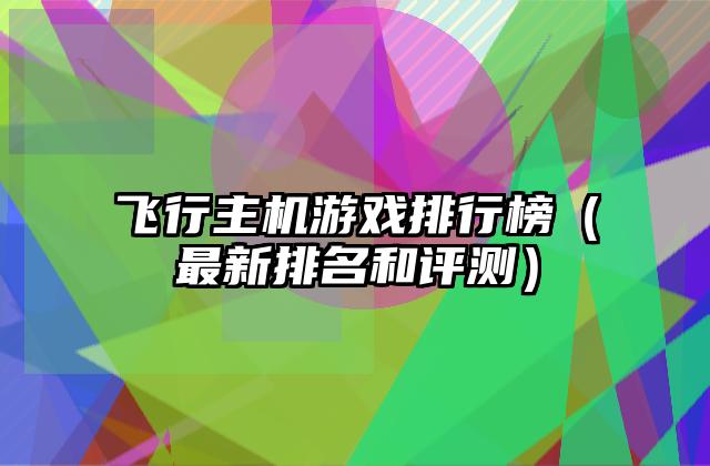 飞行主机游戏排行榜（最新排名和评测）
