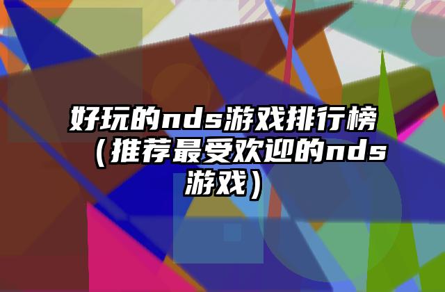 好玩的nds游戏排行榜（推荐最受欢迎的nds游戏）