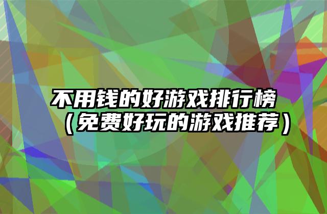 不用钱的好游戏排行榜（免费好玩的游戏推荐）