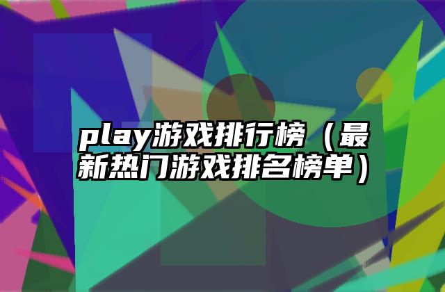play游戏排行榜（最新热门游戏排名榜单）