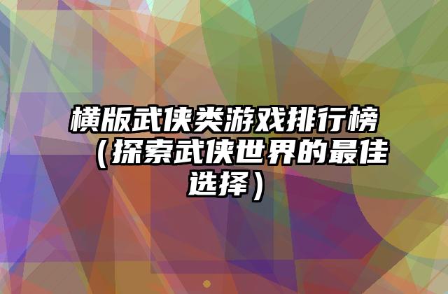 横版武侠类游戏排行榜（探索武侠世界的最佳选择）