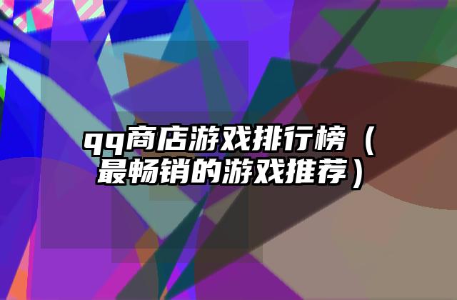 qq商店游戏排行榜（最畅销的游戏推荐）