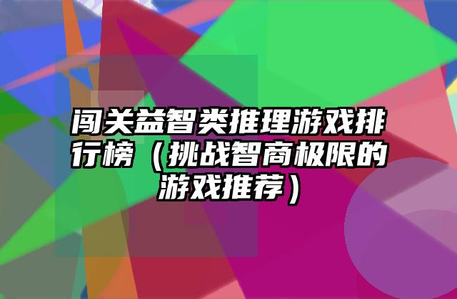 闯关益智类推理游戏排行榜（挑战智商极限的游戏推荐）