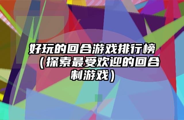 好玩的回合游戏排行榜（探索最受欢迎的回合制游戏）