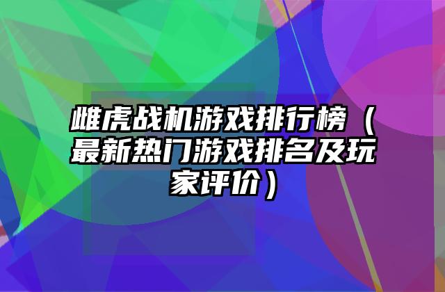 雌虎战机游戏排行榜（最新热门游戏排名及玩家评价）