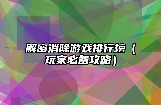 解密消除游戏排行榜（玩家必备攻略）