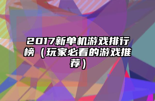 2017新单机游戏排行榜（玩家必看的游戏推荐）
