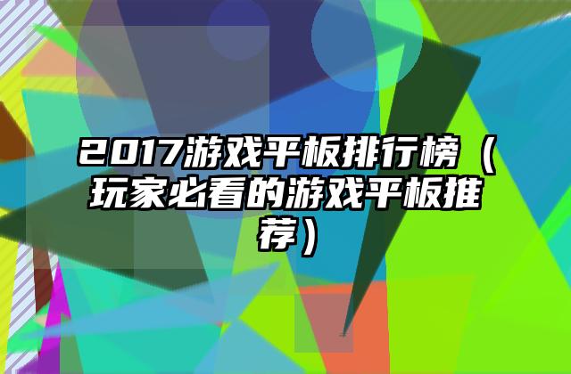 2017游戏平板排行榜（玩家必看的游戏平板推荐）
