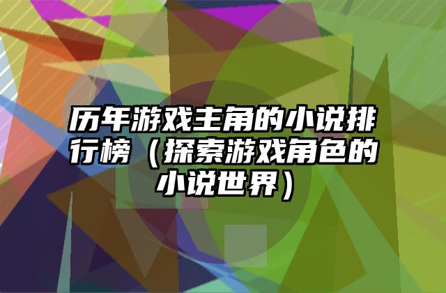 历年游戏主角的小说排行榜（探索游戏角色的小说世界）