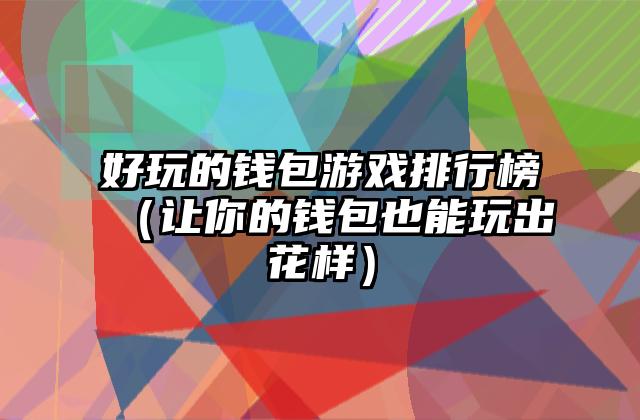 好玩的钱包游戏排行榜（让你的钱包也能玩出花样）