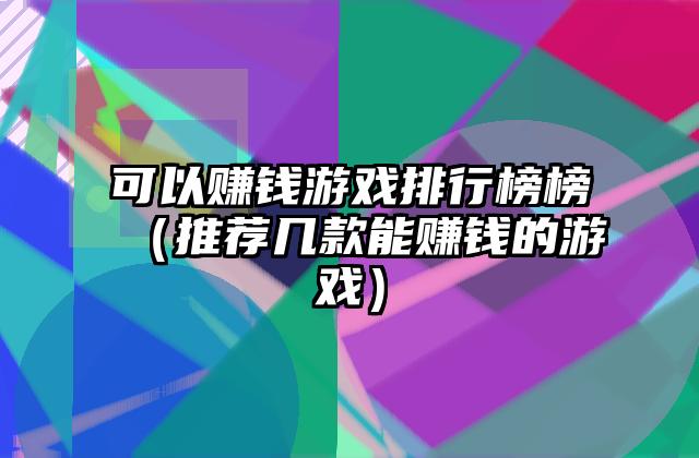 可以赚钱游戏排行榜榜（推荐几款能赚钱的游戏）