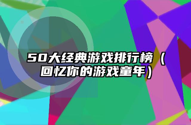 50大经典游戏排行榜（回忆你的游戏童年）