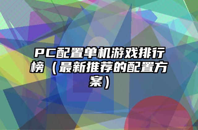 PC配置单机游戏排行榜（最新推荐的配置方案）
