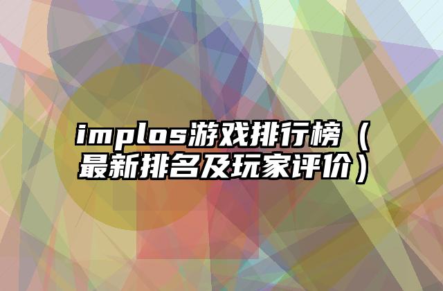 implos游戏排行榜（最新排名及玩家评价）