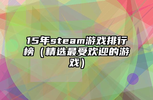15年steam游戏排行榜（精选最受欢迎的游戏）