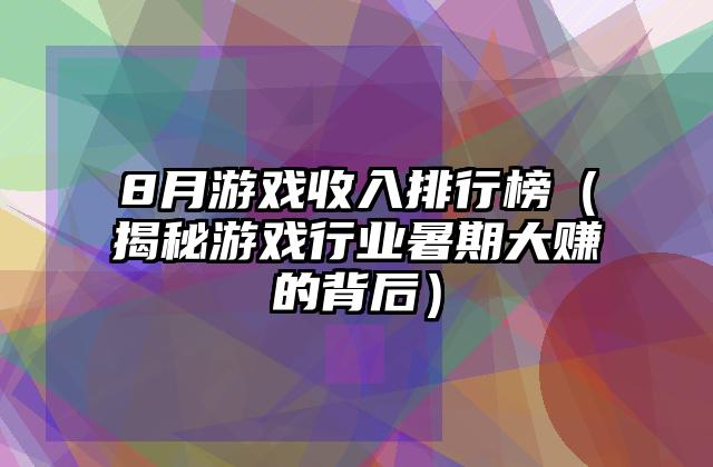 8月游戏收入排行榜（揭秘游戏行业暑期大赚的背后）