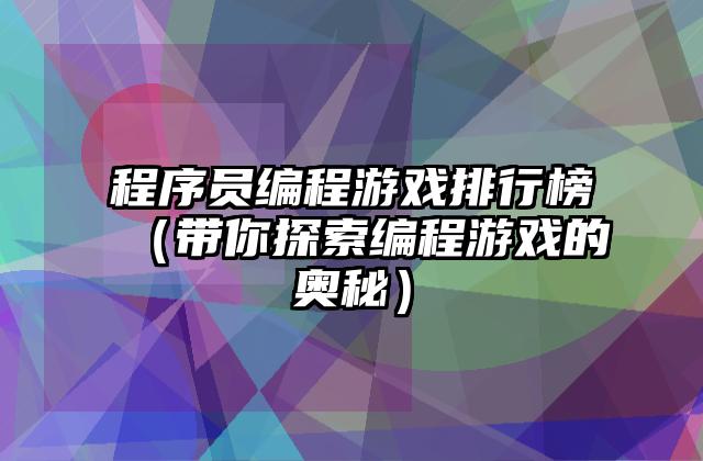 程序员编程游戏排行榜（带你探索编程游戏的奥秘）