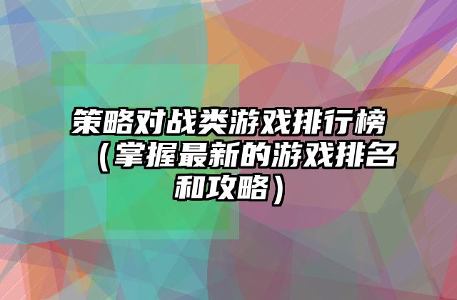 策略对战类游戏排行榜（掌握最新的游戏排名和攻略）