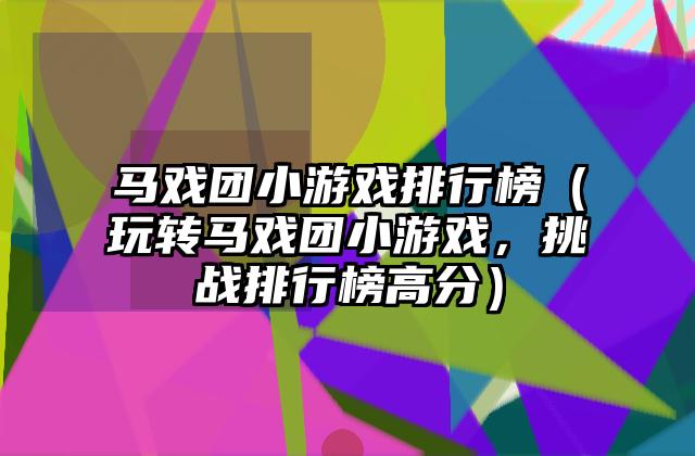 马戏团小游戏排行榜（玩转马戏团小游戏，挑战排行榜高分）