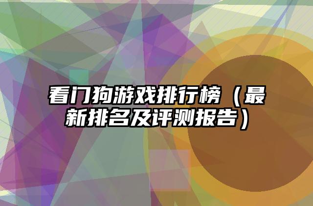 看门狗游戏排行榜（最新排名及评测报告）