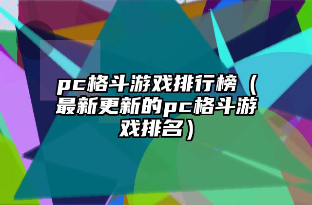 pc格斗游戏排行榜（最新更新的pc格斗游戏排名）
