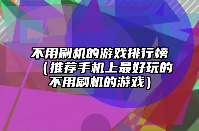 不用刷机的游戏排行榜（推荐手机上最好玩的不用刷机的游戏）
