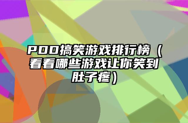 PDD搞笑游戏排行榜（看看哪些游戏让你笑到肚子疼）
