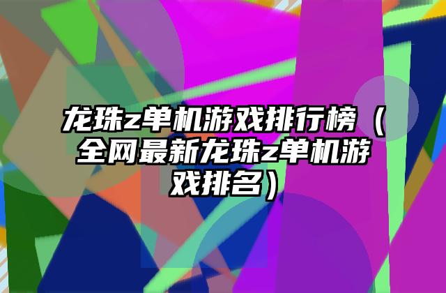 龙珠z单机游戏排行榜（全网最新龙珠z单机游戏排名）