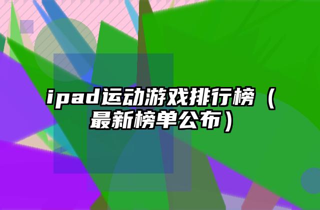 ipad运动游戏排行榜（最新榜单公布）
