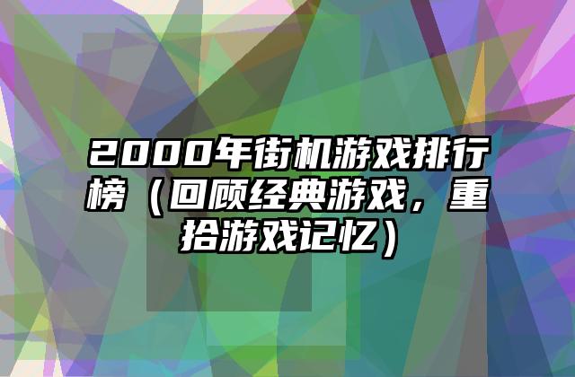 2000年街机游戏排行榜（回顾经典游戏，重拾游戏记忆）