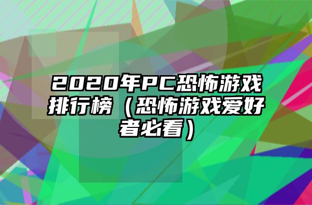 2020年PC恐怖游戏排行榜（恐怖游戏爱好者必看）