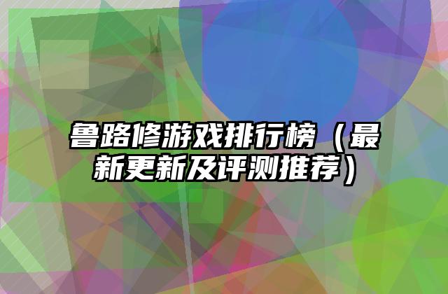 鲁路修游戏排行榜（最新更新及评测推荐）