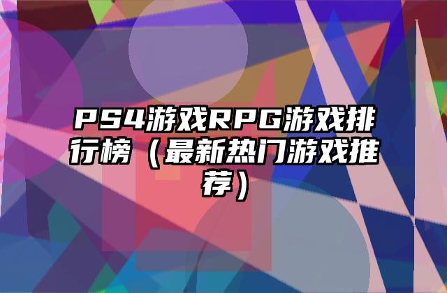 PS4游戏RPG游戏排行榜（最新热门游戏推荐）