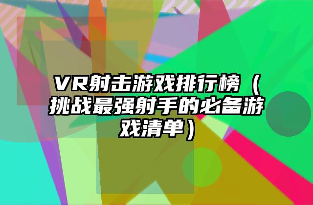 VR射击游戏排行榜（挑战最强射手的必备游戏清单）