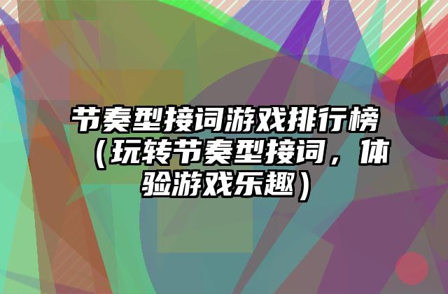 节奏型接词游戏排行榜（玩转节奏型接词，体验游戏乐趣）