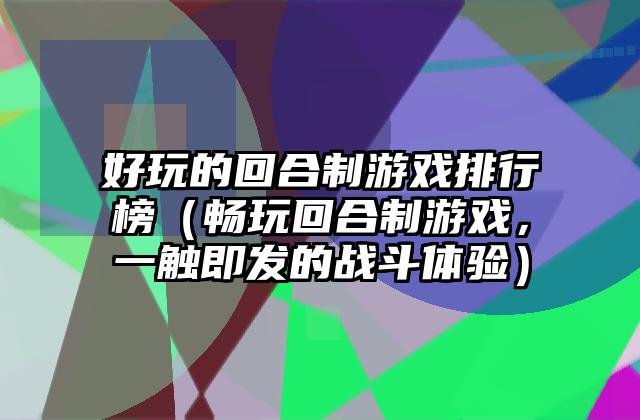 好玩的回合制游戏排行榜（畅玩回合制游戏，一触即发的战斗体验）