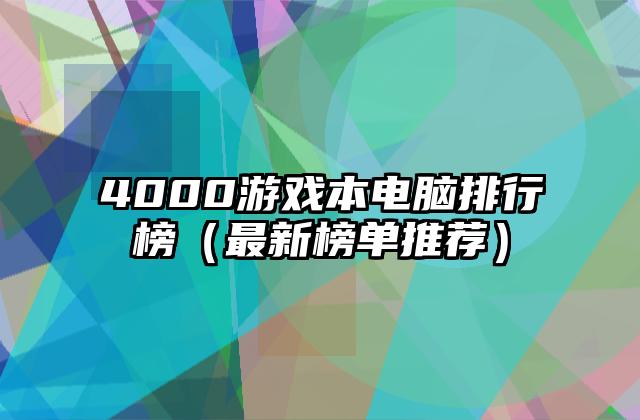 4000游戏本电脑排行榜（最新榜单推荐）