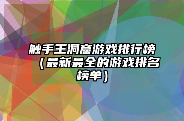 触手王洞窟游戏排行榜（最新最全的游戏排名榜单）